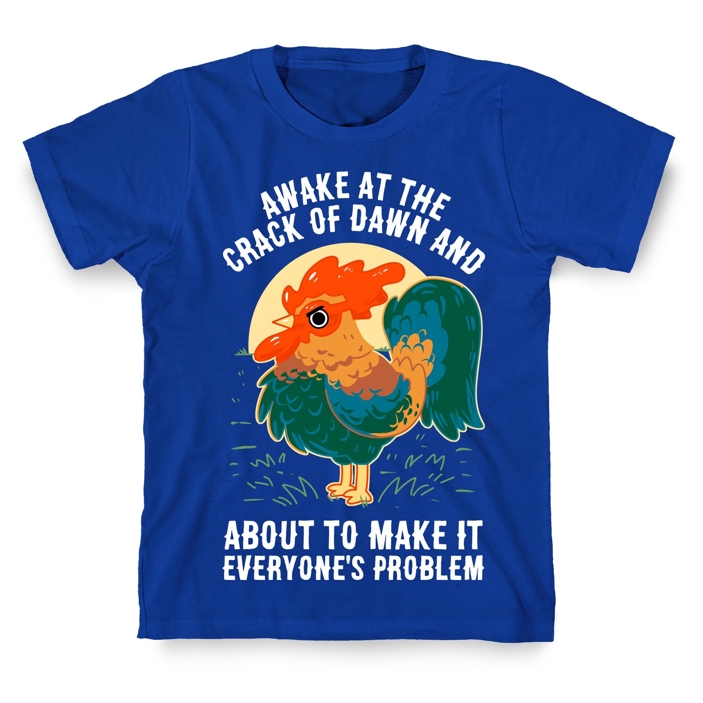 Awake At The Crack Of Dawn And About To Make It Everyone's Problem T-Shirt