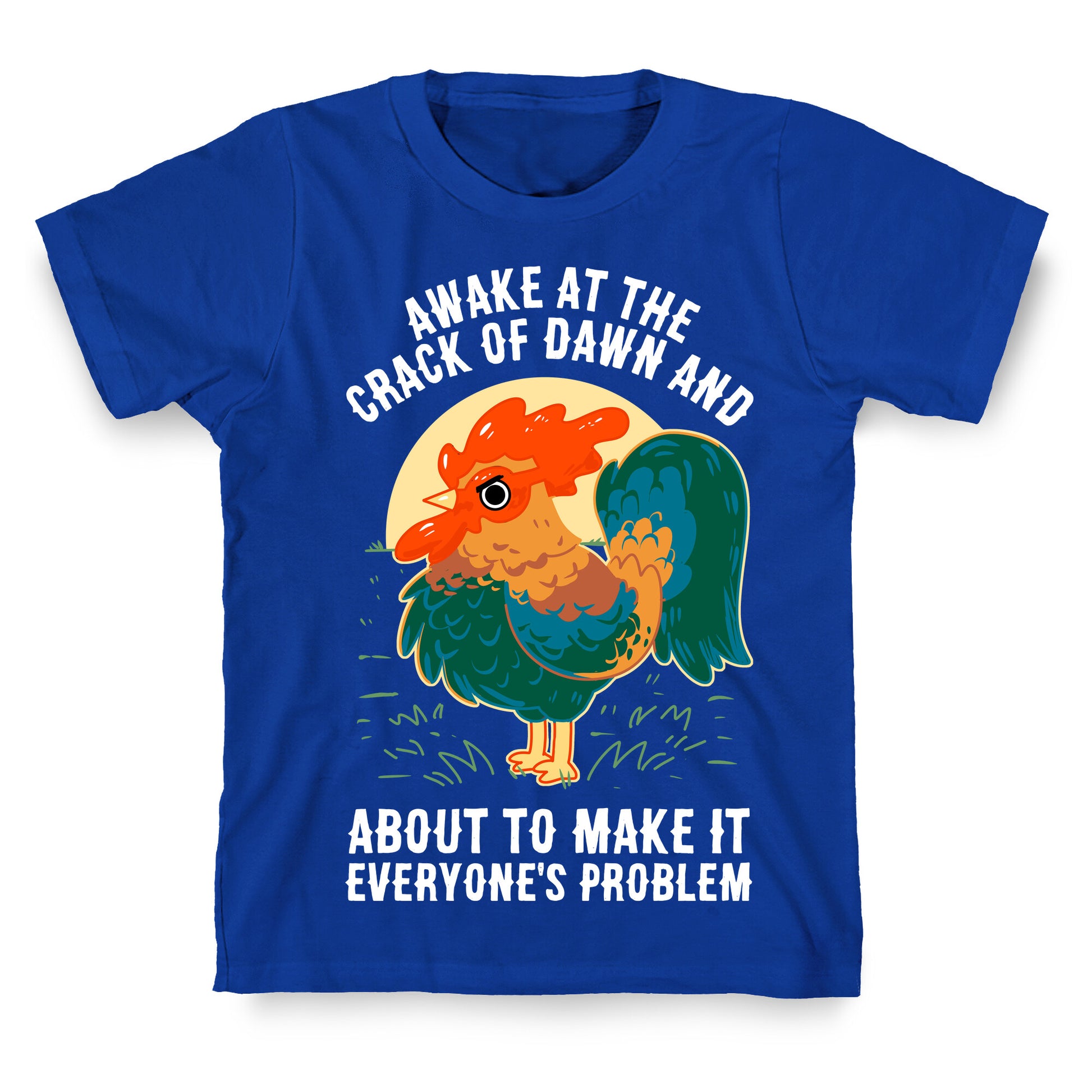 Awake At The Crack Of Dawn And About To Make It Everyone's Problem T-Shirt