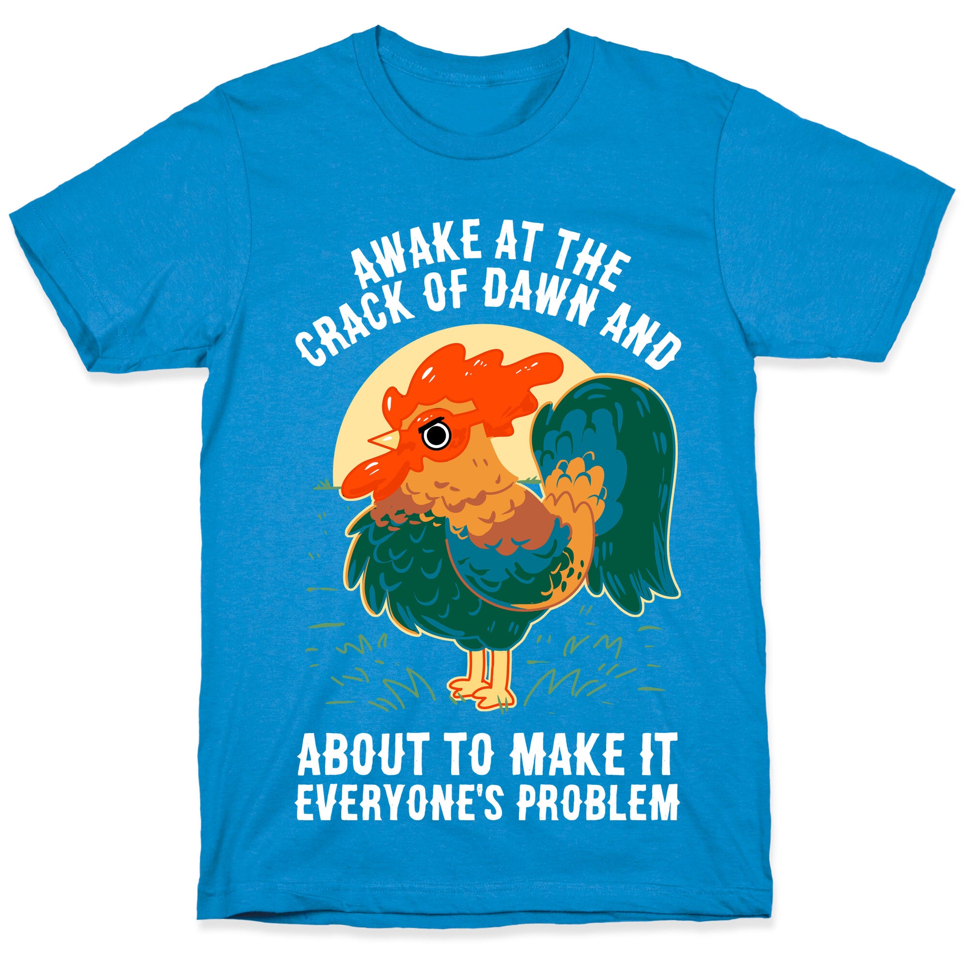 Awake At The Crack Of Dawn And About To Make It Everyone's Problem T-Shirt