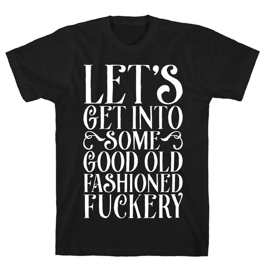Let's Get Into Some Good Old Fashioned Fuckery T-Shirt