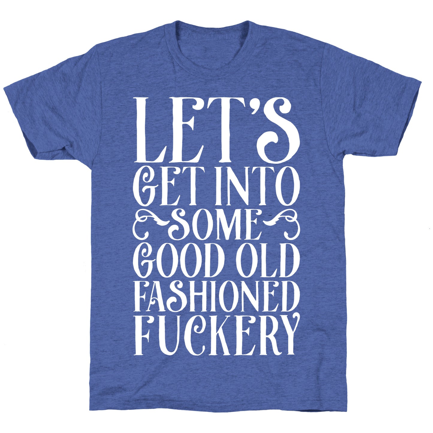 Let's Get Into Some Good Old Fashioned Fuckery Unisex Triblend Tee