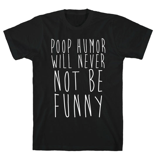Poop Humor Will Never Not be Funny T-Shirt
