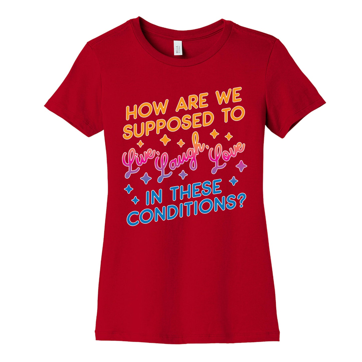 How Are We Supposed To Live, Laugh, Love In These Conditions? Women's Cotton Tee