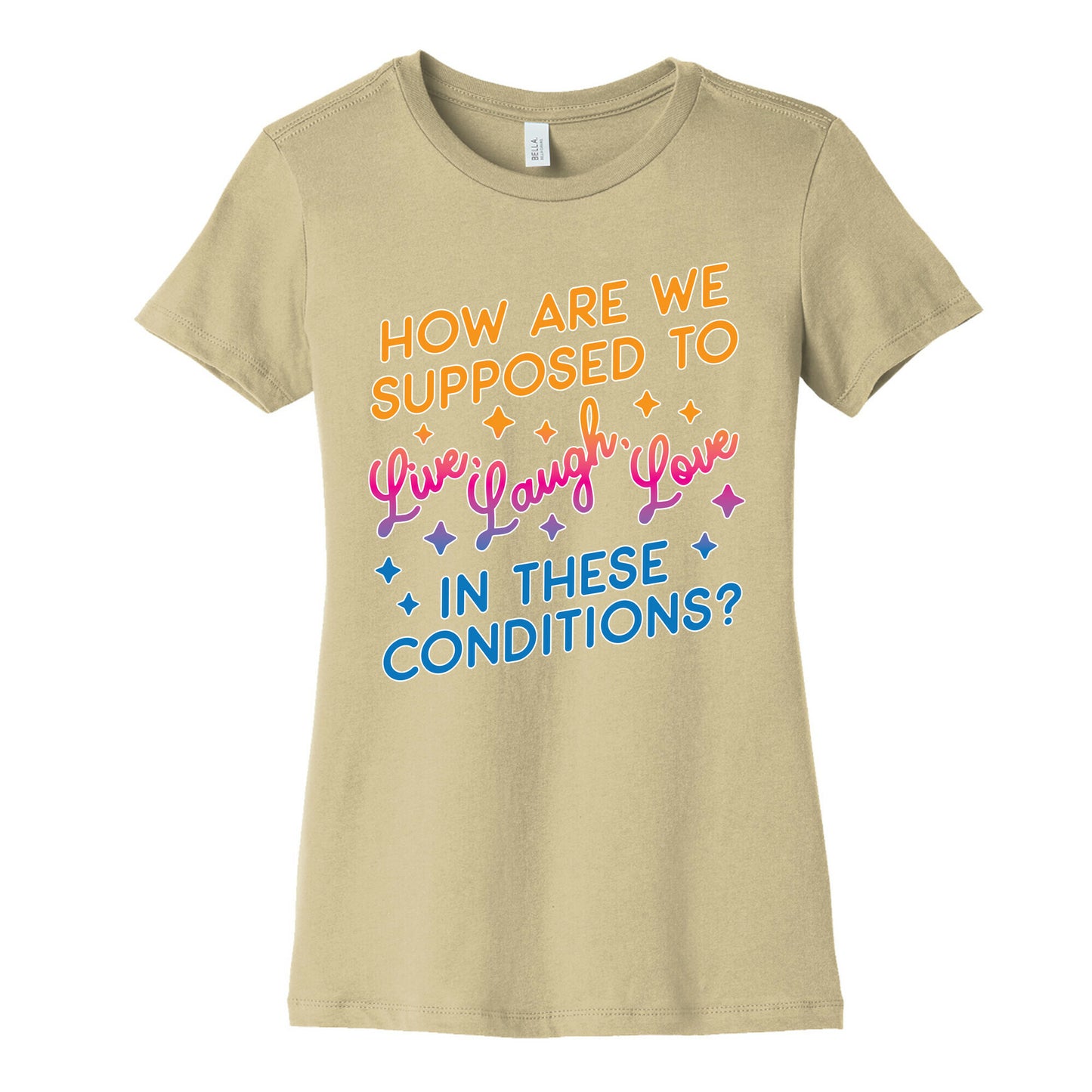 How Are We Supposed To Live, Laugh, Love In These Conditions? Women's Cotton Tee