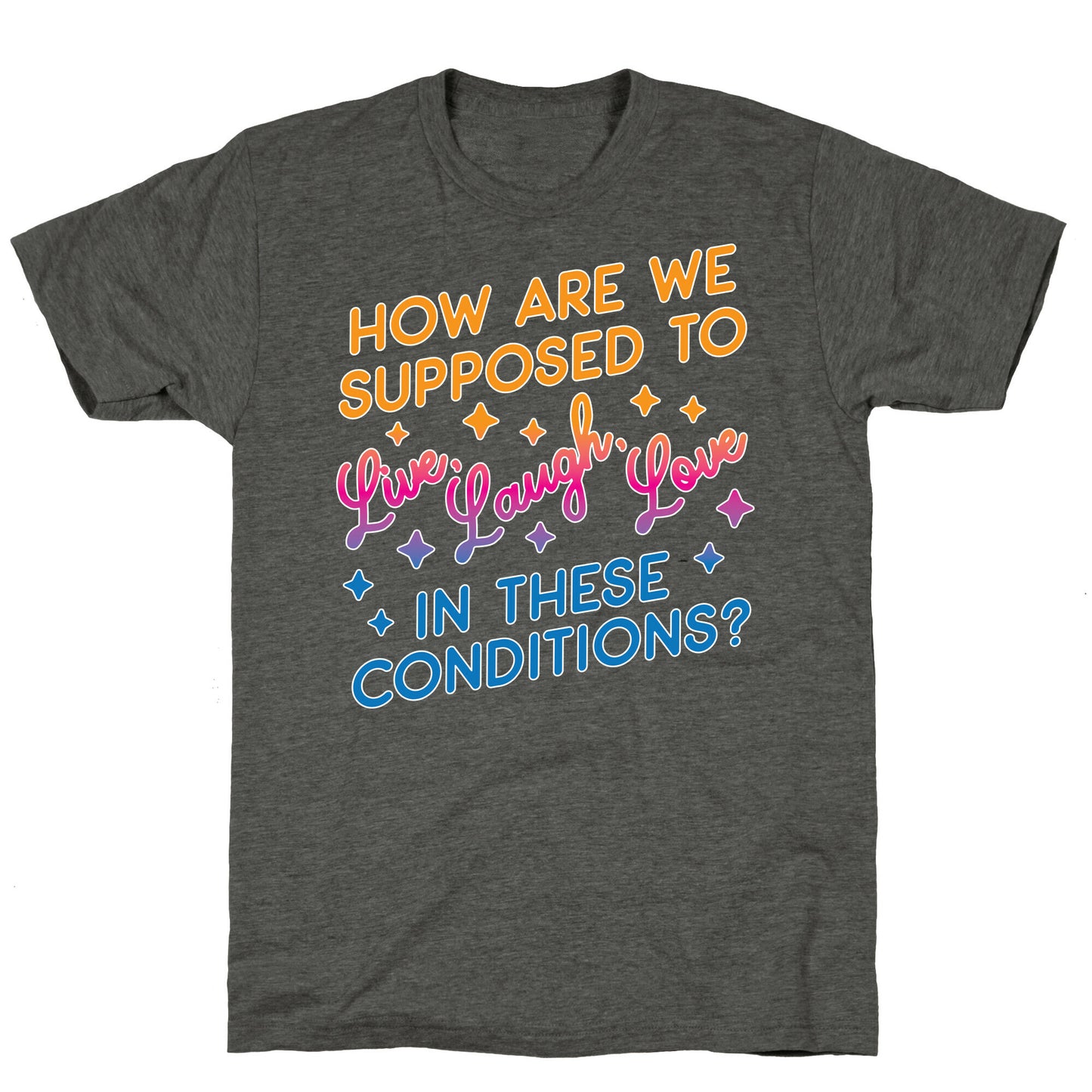 How Are We Supposed To Live, Laugh, Love In These Conditions? Unisex Triblend Tee