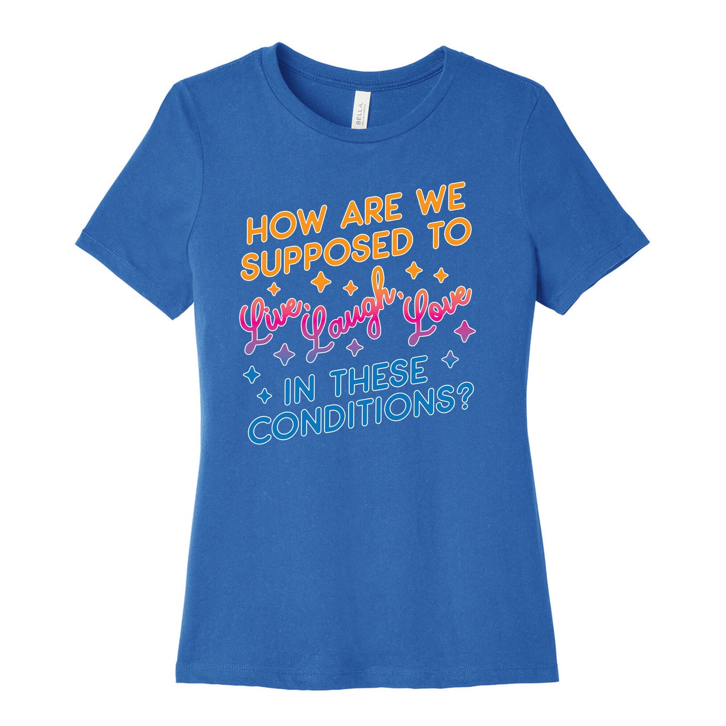 How Are We Supposed To Live, Laugh, Love In These Conditions? Women's Cotton Tee