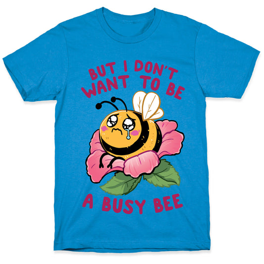 But I Don't Want To Be A Busy Bee T-Shirt
