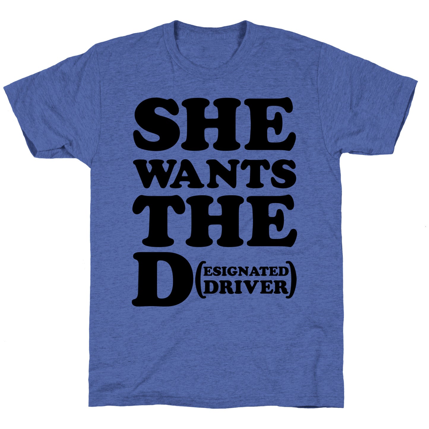 She Wants the D (Designated Driver) Unisex Triblend Tee