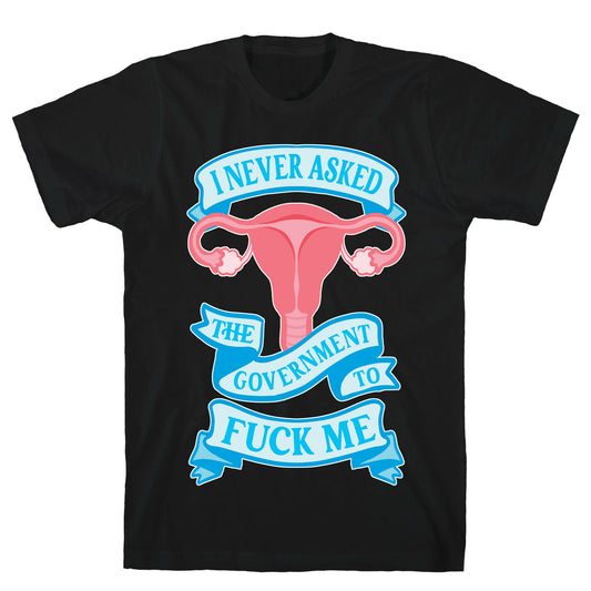 I Never Asked The Government To Fuck Me T-Shirt