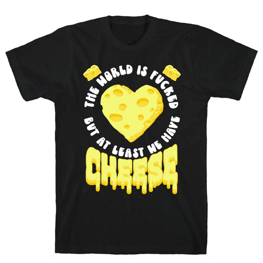 The World Is Fucked But at Least We Have Cheese T-Shirt