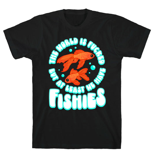 The World is Fucked But At Least We Have Fishies Goldfish T-Shirt