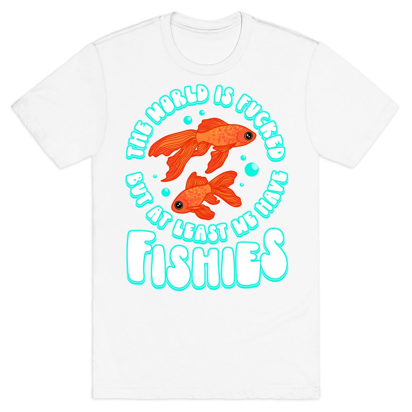 The World is Fucked But At Least We Have Fishies Goldfish T-Shirt