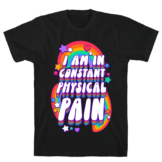 I Am In Constant Physical Pain Rainbows T-Shirt