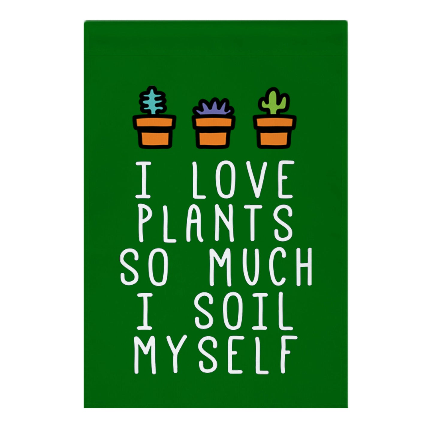 I Love Plants So Much I Soil Myself Garden Flag