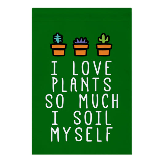 I Love Plants So Much I Soil Myself Garden Flag
