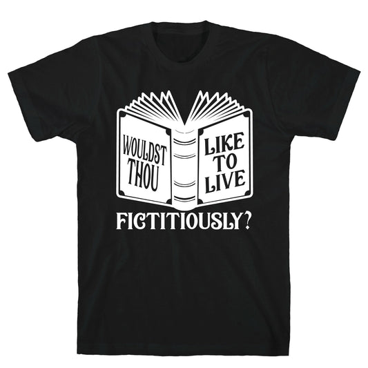 Wouldst Thou Like To Live Fictitiously T-Shirt