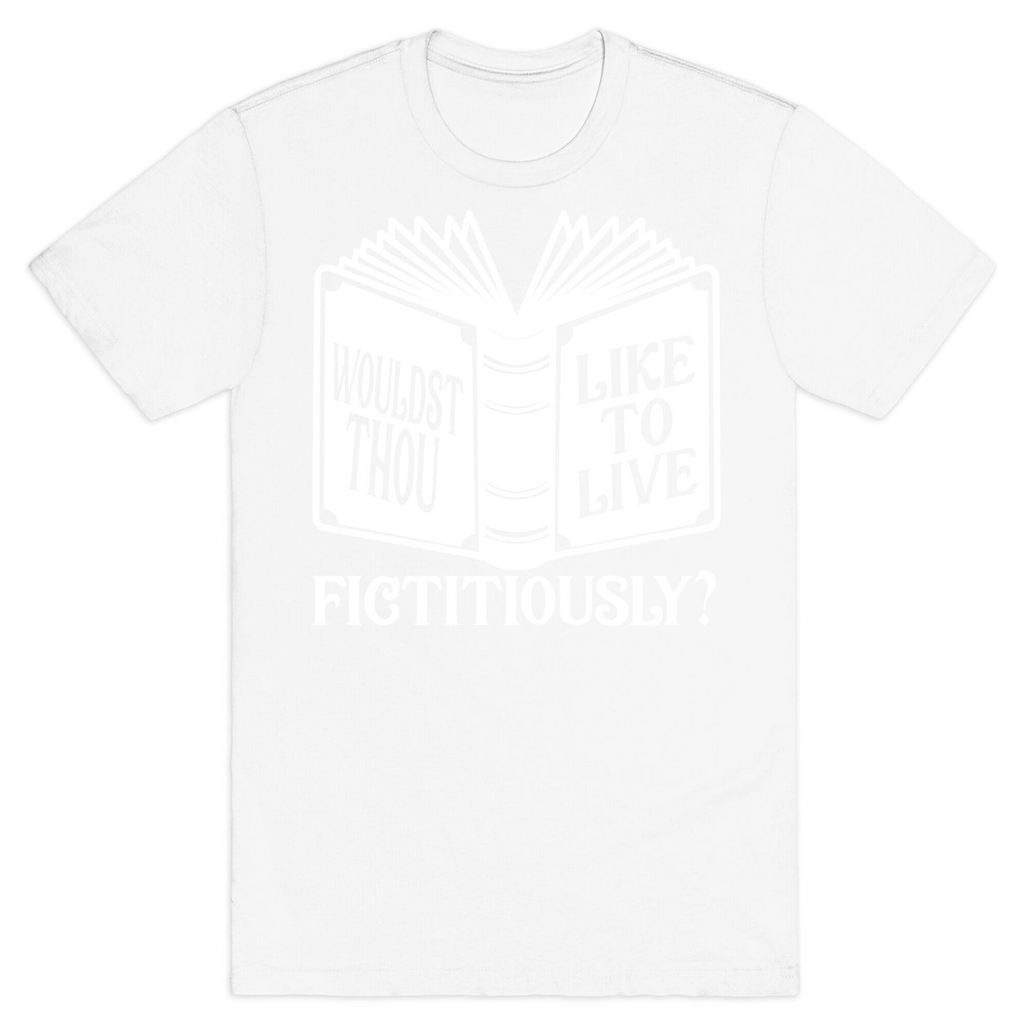 Wouldst Thou Like To Live Fictitiously T-Shirt