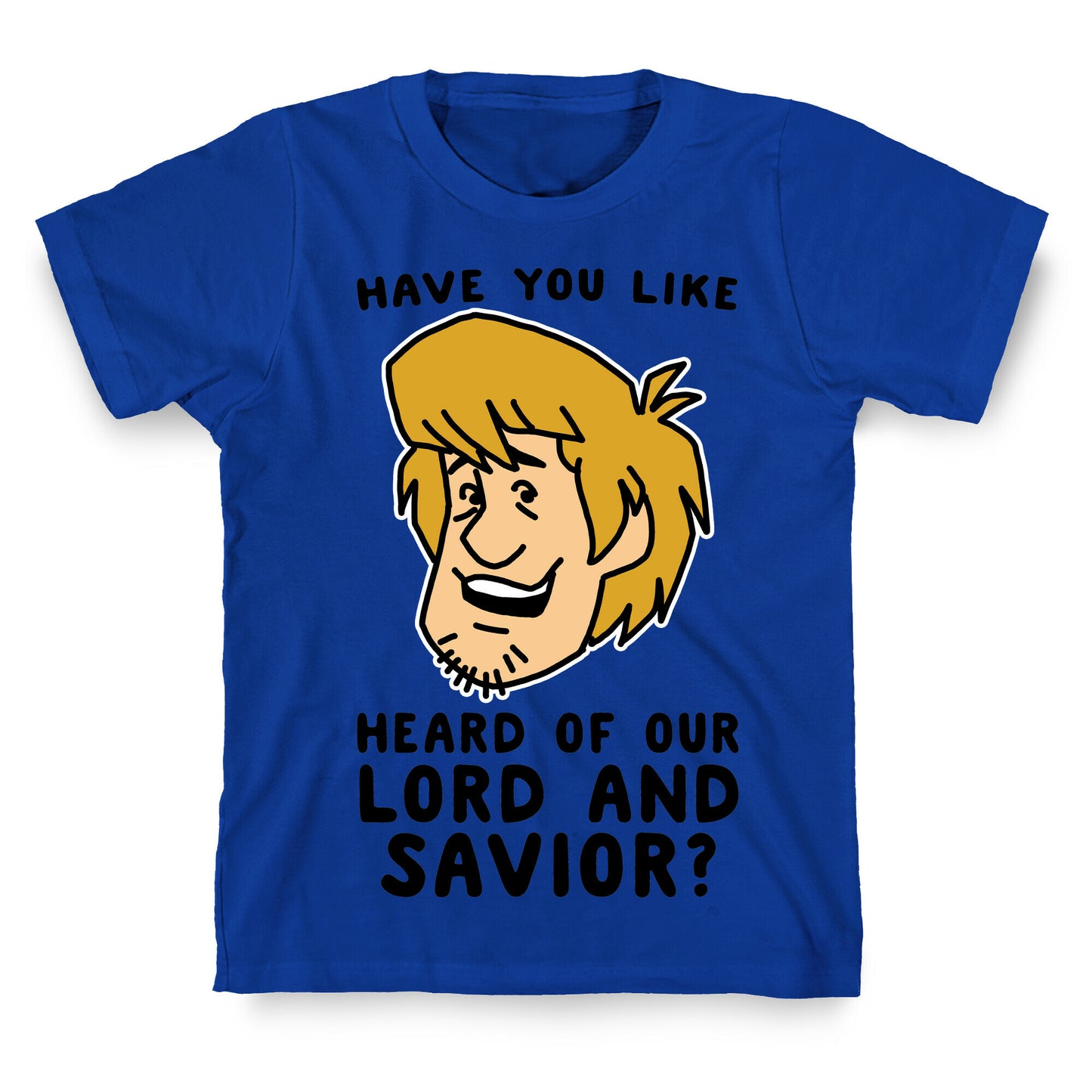 Have You Like Heard of Our Lord and Savior - Shaggy T-Shirt