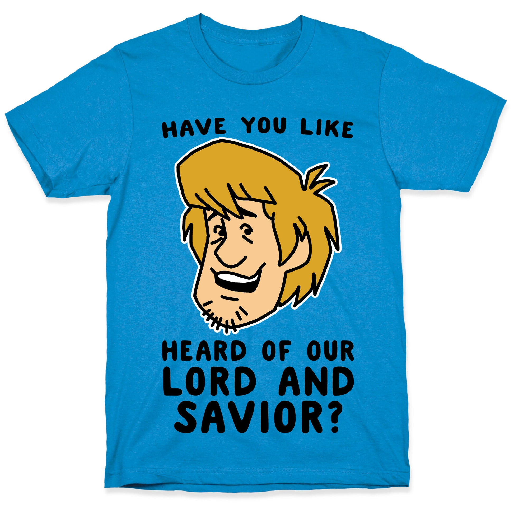 Have You Like Heard of Our Lord and Savior - Shaggy T-Shirt