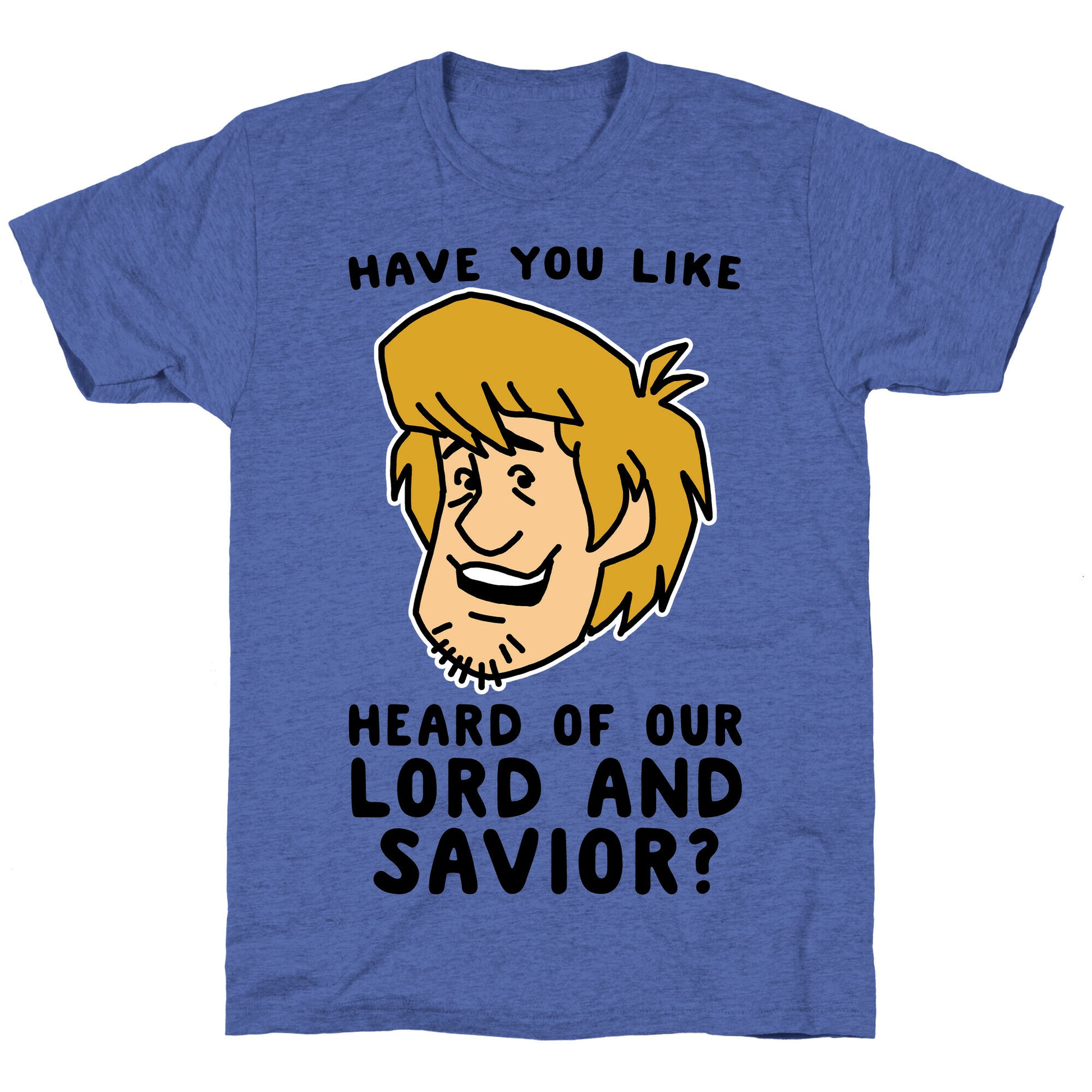 Have You Like Heard of Our Lord and Savior - Shaggy Unisex Triblend Tee