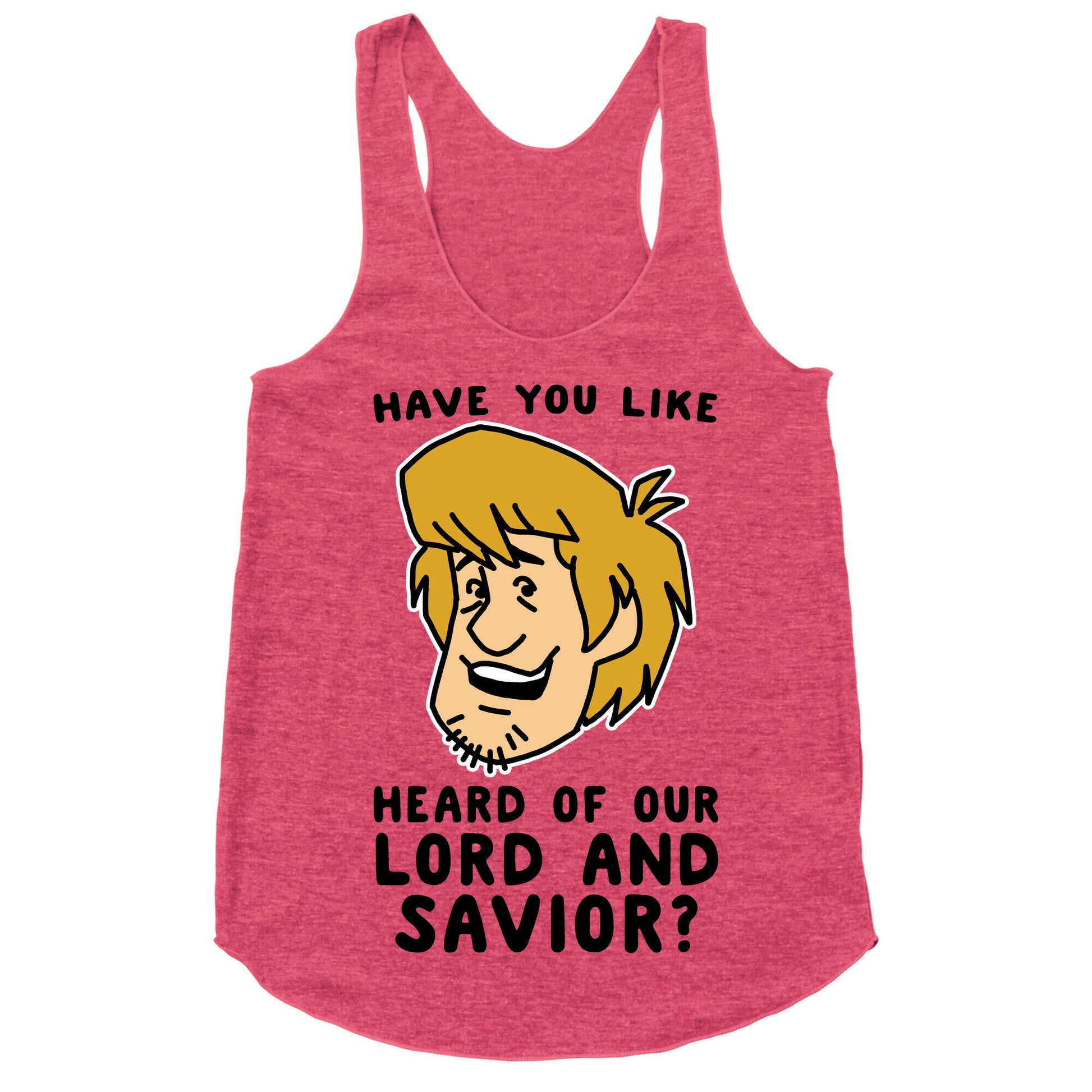 Have You Like Heard of Our Lord and Savior - Shaggy Racerback Tank