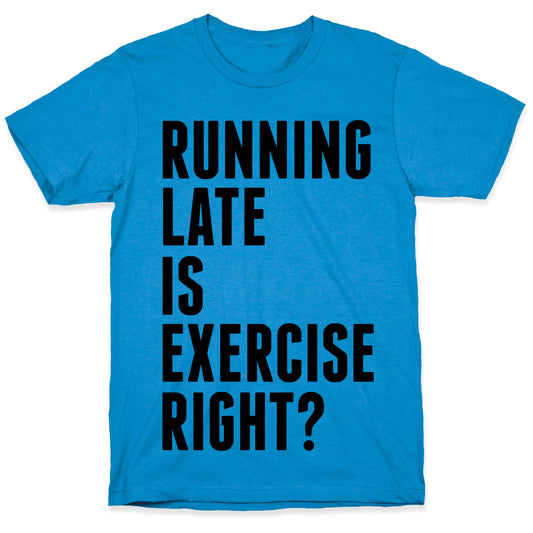 Running Late Is Exercise Right? T-Shirt