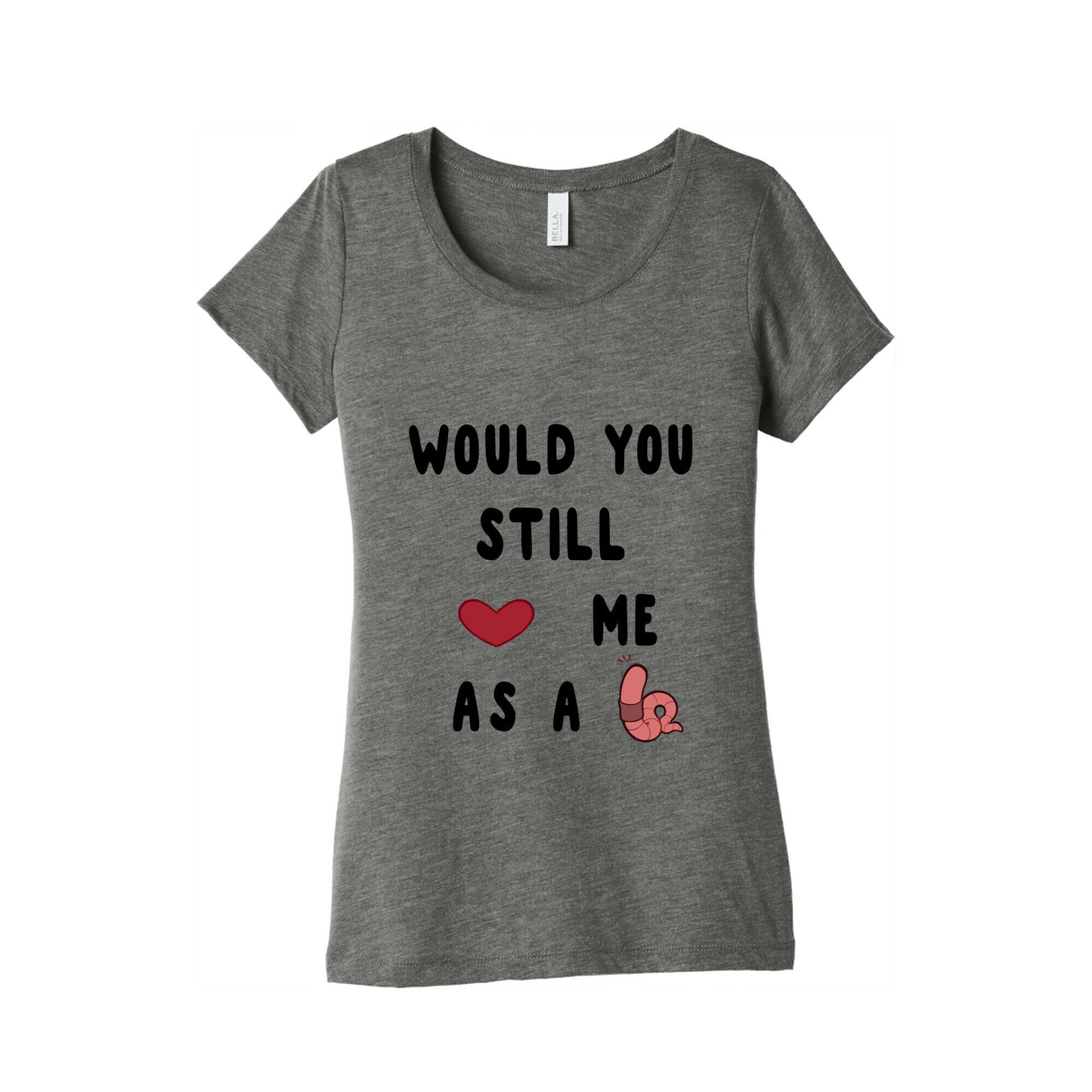 Would You Still Love Me As A Worm ? Women's Triblend Tee