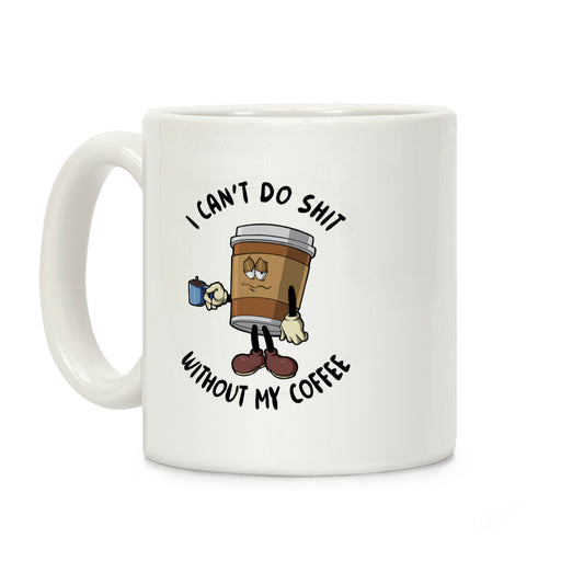 I Can't Do Shit Without My Coffee Coffee Mug
