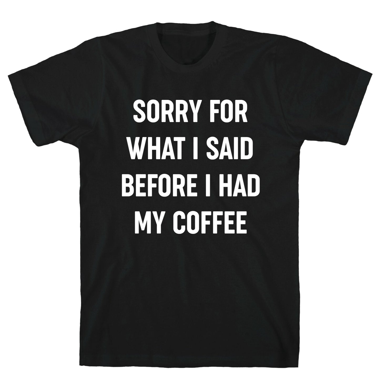 Sorry For What I Said Before I Had My Coffee T-Shirt