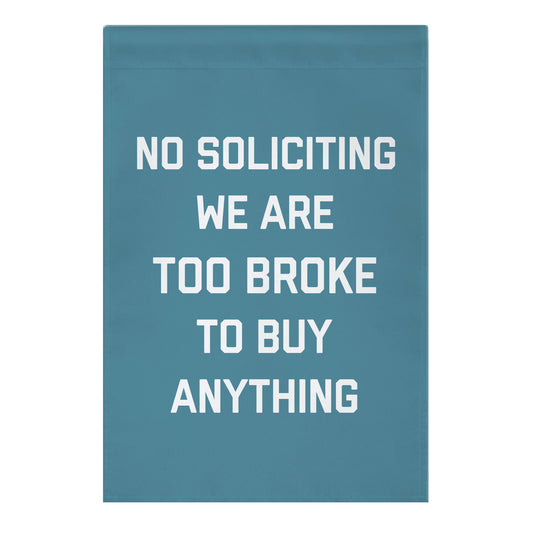 No Soliciting, We Are Too Broke To Buy Anything Garden Flag