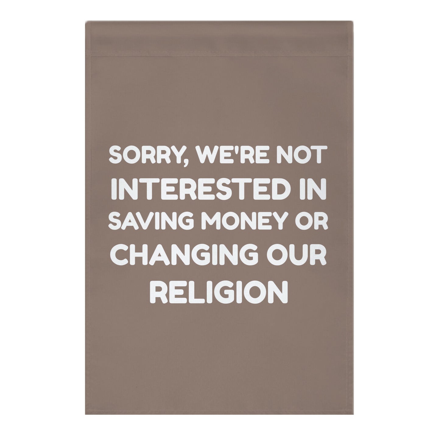 Sorry, We're Not Interested In Saving Money Or Changing Our Religion Garden Flag