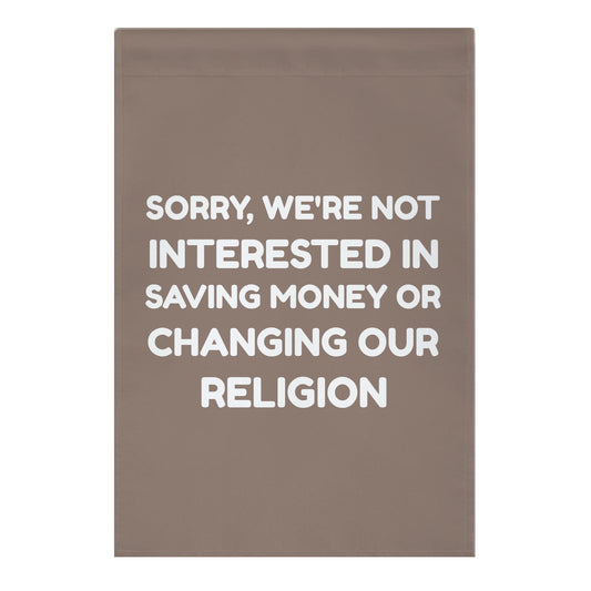 Sorry, We're Not Interested In Saving Money Or Changing Our Religion Garden Flag