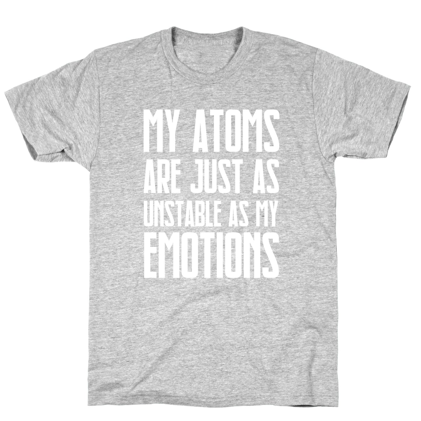 My Atoms Are Just As Unstable As My Emotions. T-Shirt