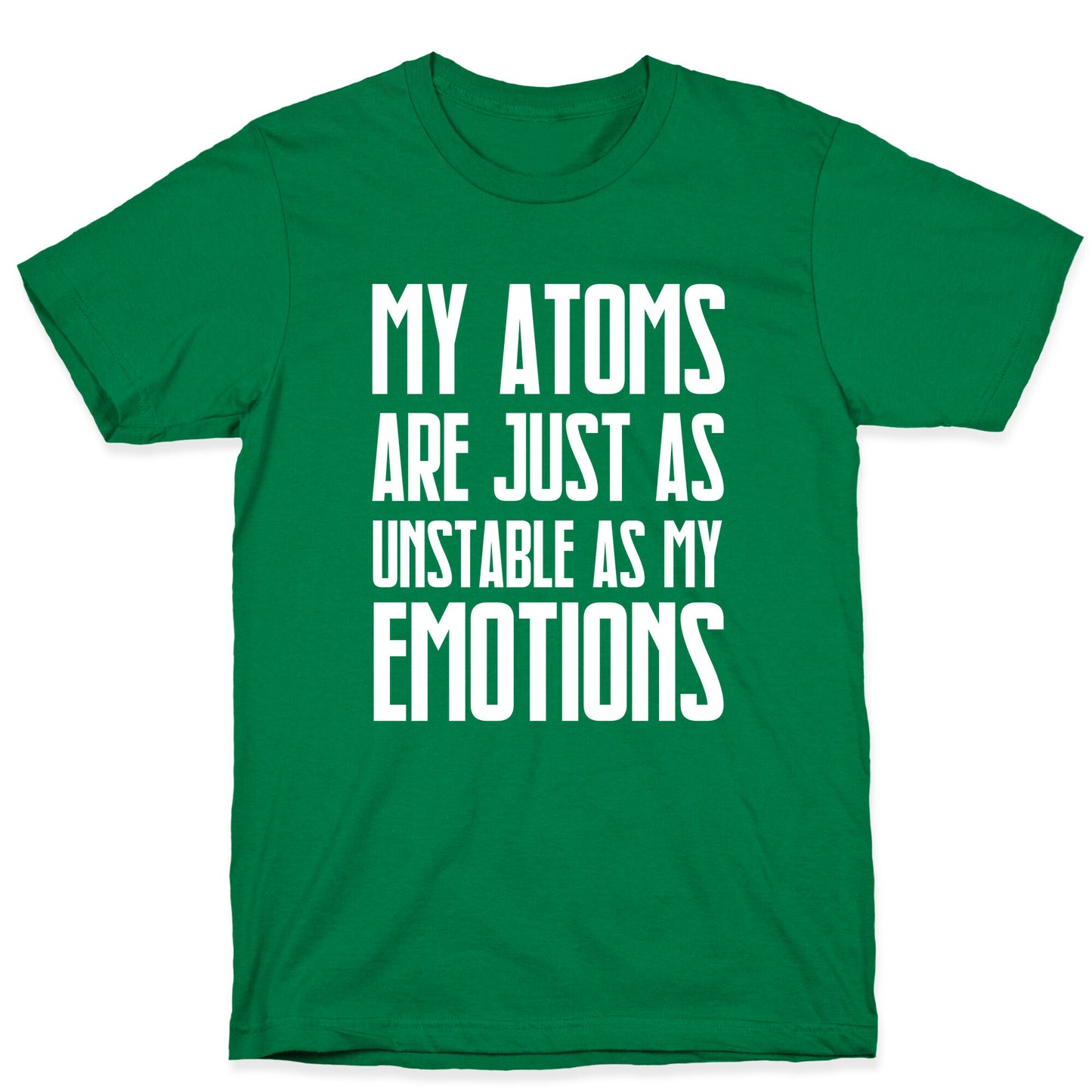 My Atoms Are Just As Unstable As My Emotions. T-Shirt