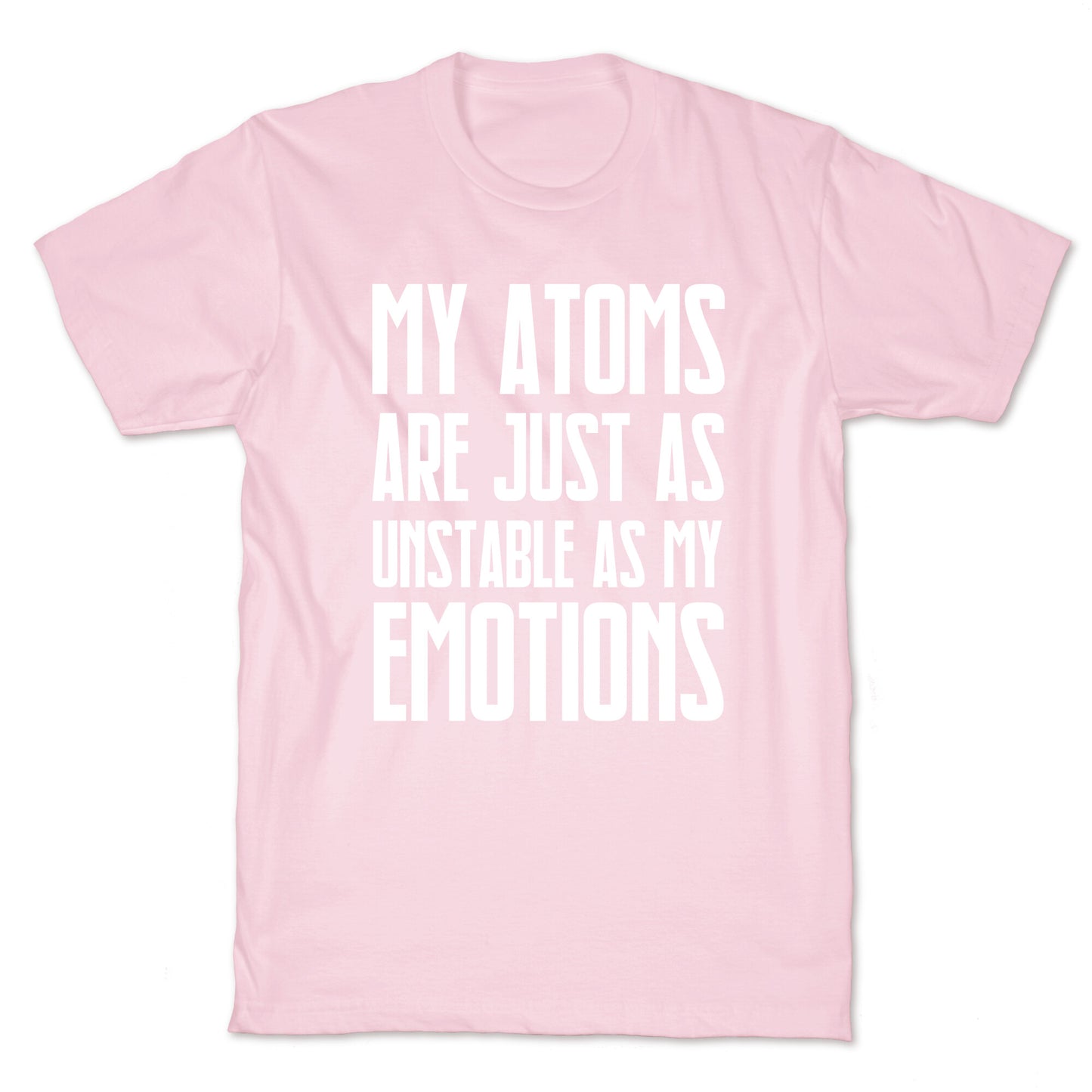 My Atoms Are Just As Unstable As My Emotions. T-Shirt