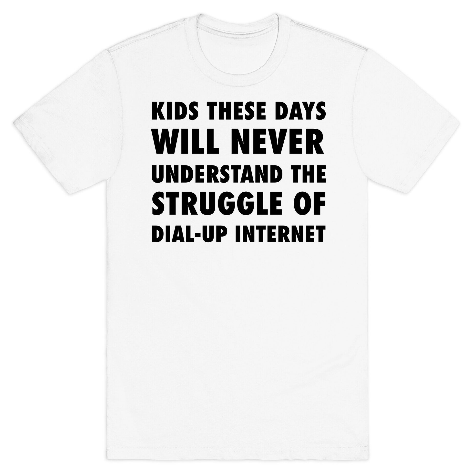 Kids These Days Will Never Understand The Struggle Of Dial-up Internet T-Shirt