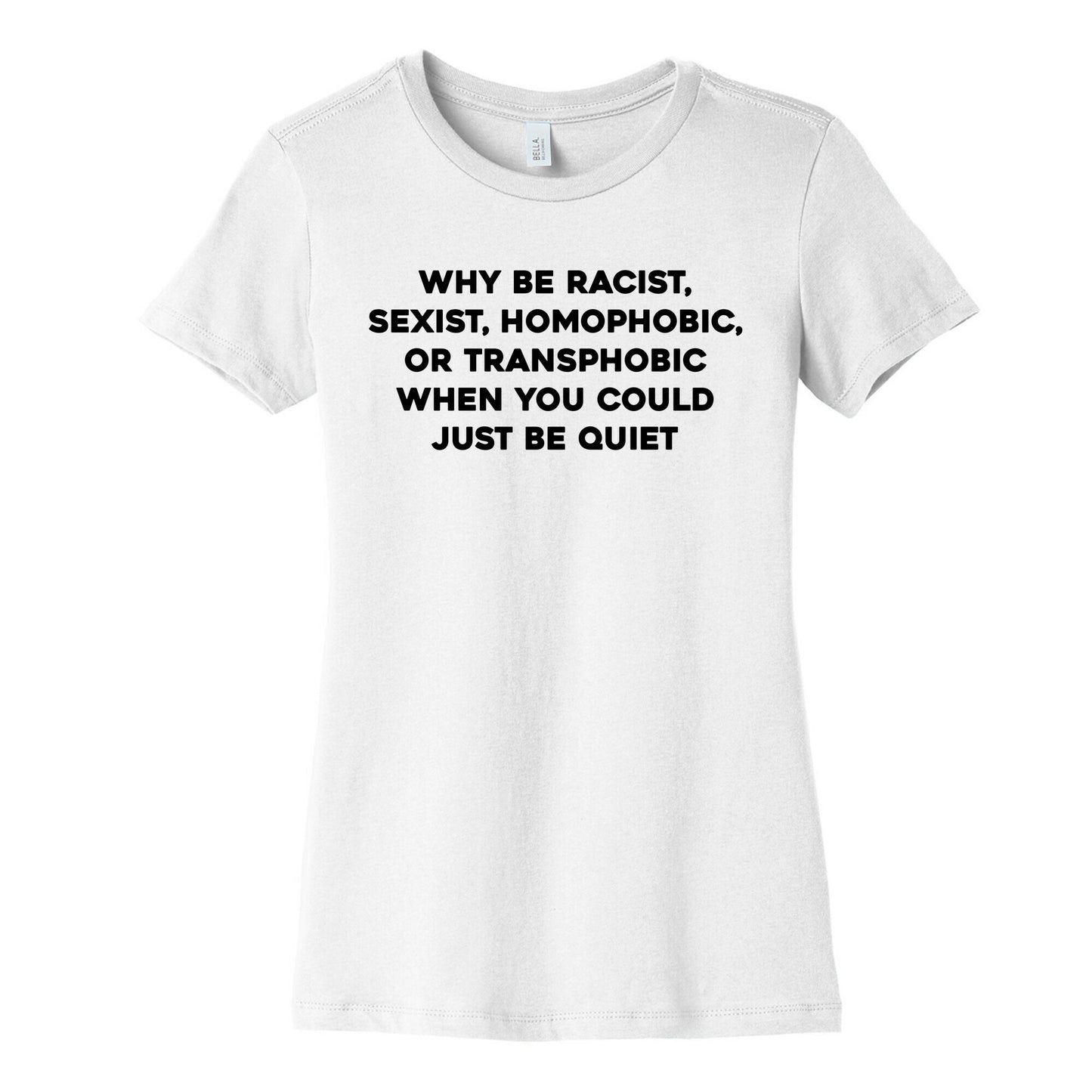 Why Be Racist, Sexist, Homophobic, Or Transphobic When You Could Just Be Quiet Women's Cotton Tee