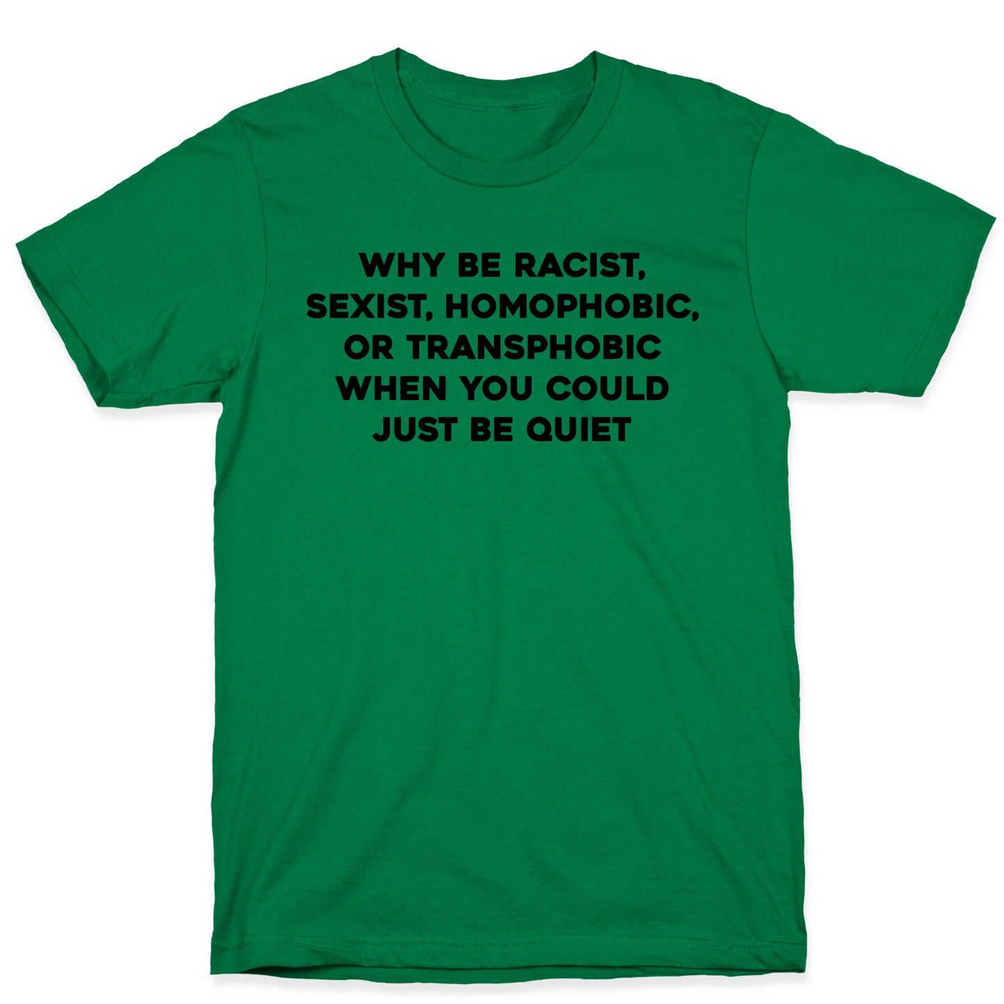 Why Be Racist, Sexist, Homophobic, Or Transphobic When You Could Just Be Quiet T-Shirt