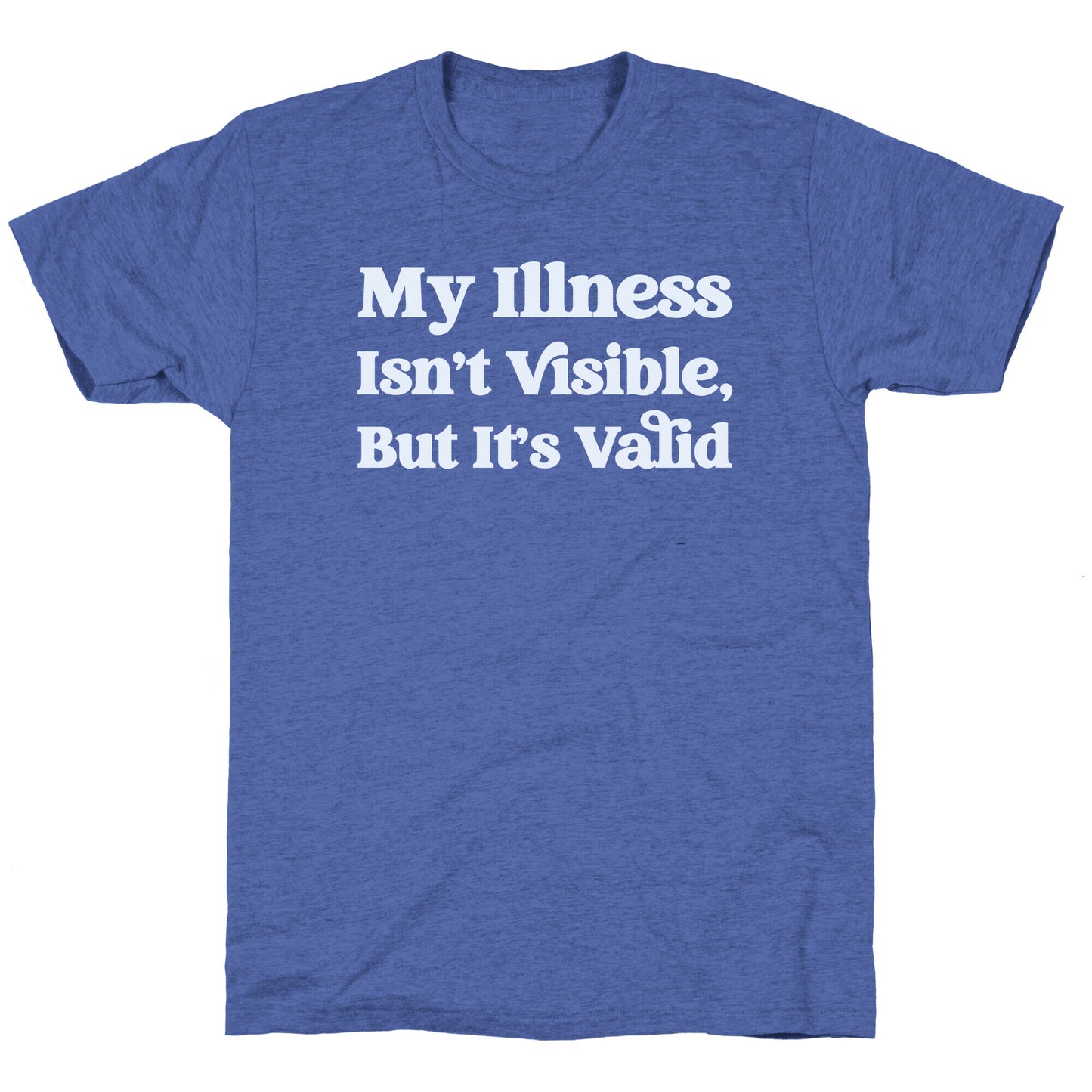 My Illness Isn't Visible But It's Valid Unisex Triblend Tee