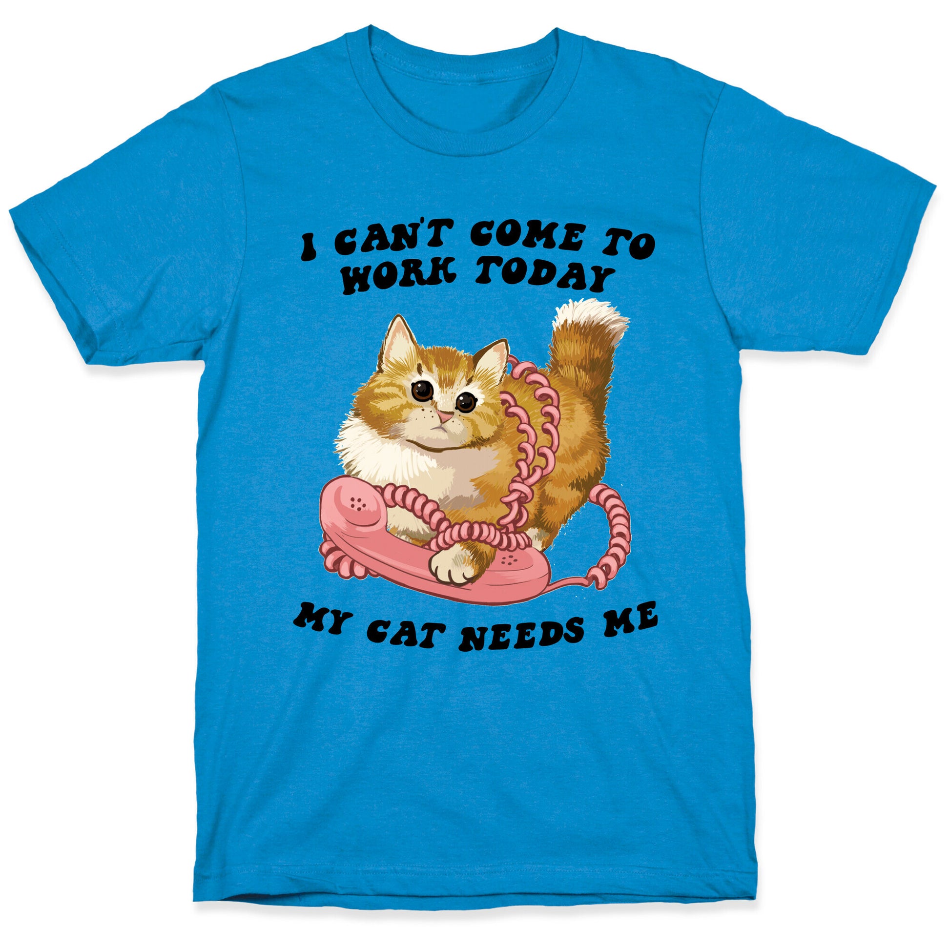 I Can't Come To Work Today, My Cat Needs Me T-Shirt