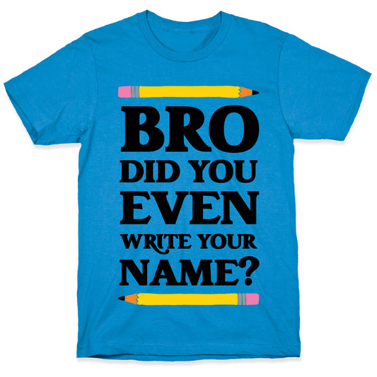 Bro Did You Even Write Your Name? T-Shirt