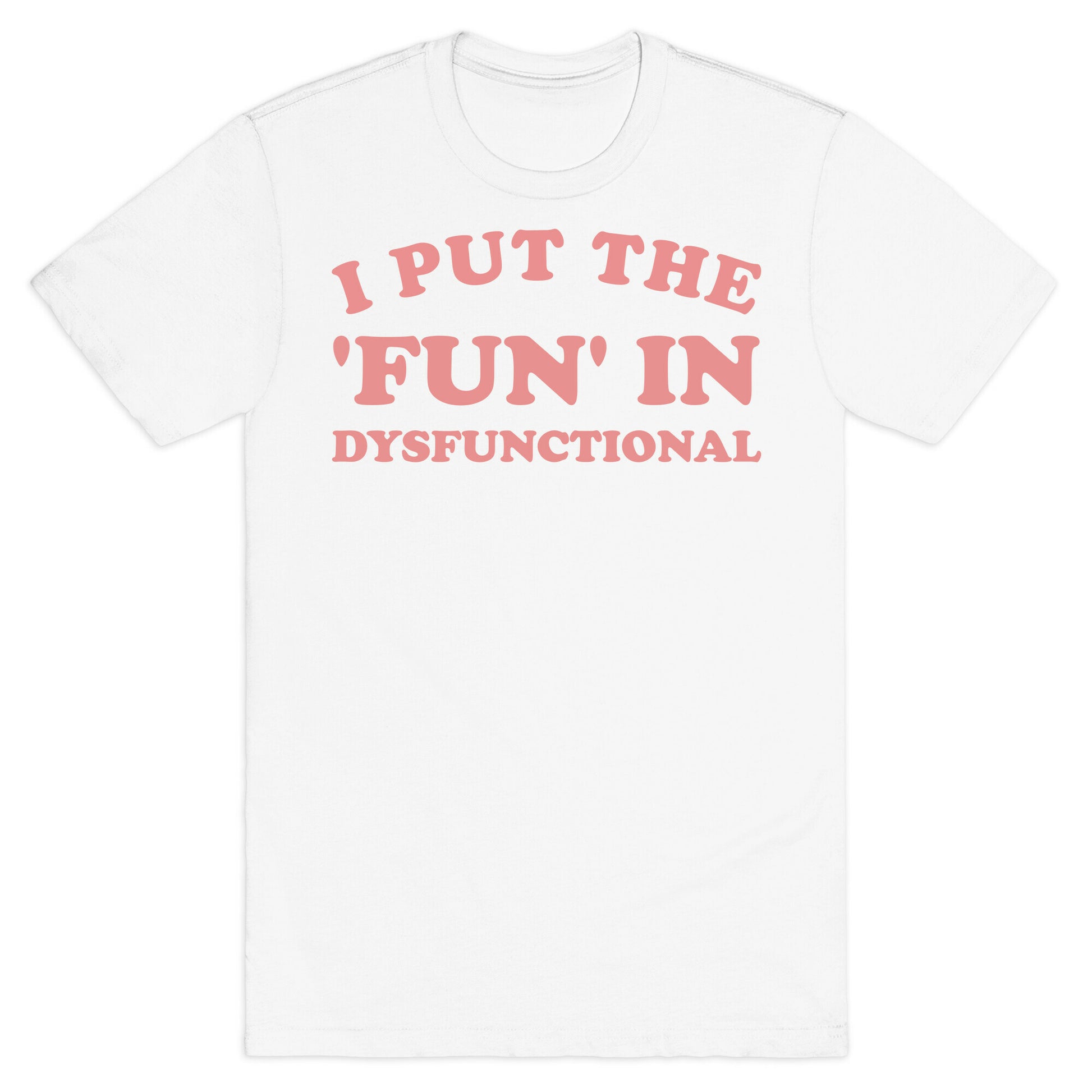 I Put The 'Fun' In Dysfunctional (With A Playful Font And Graphic) T-Shirt
