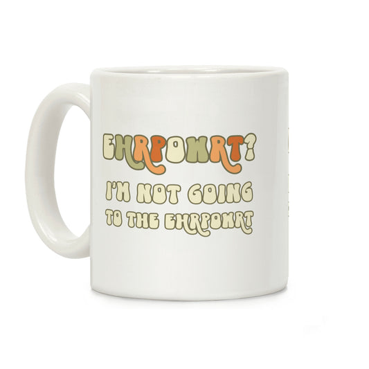 EHRPOWRT? I'm Not Going To The Ehrpowrt Coffee Mug