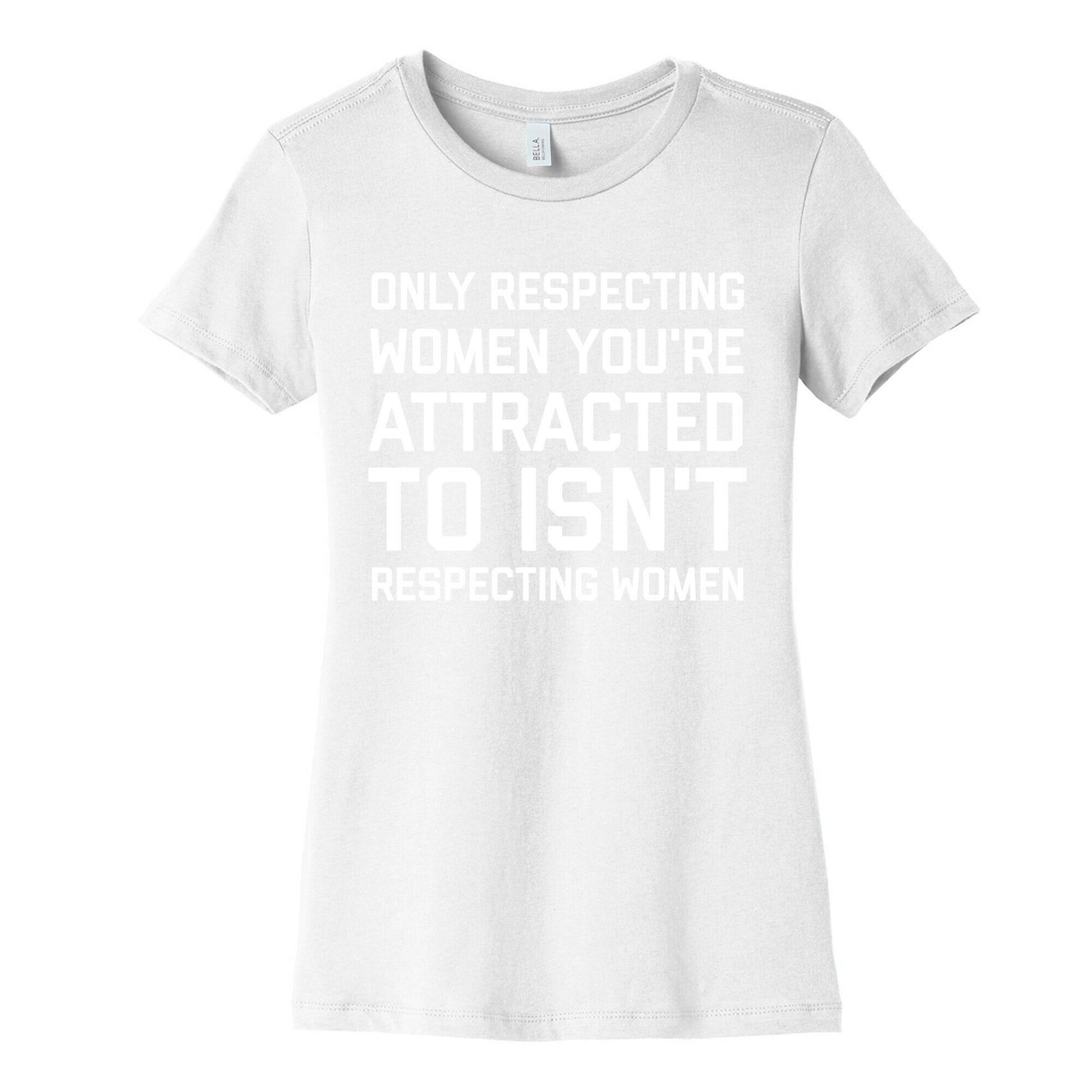 Only Respecting Women You're Attracted To Isn't Respecting Women Women's Cotton Tee
