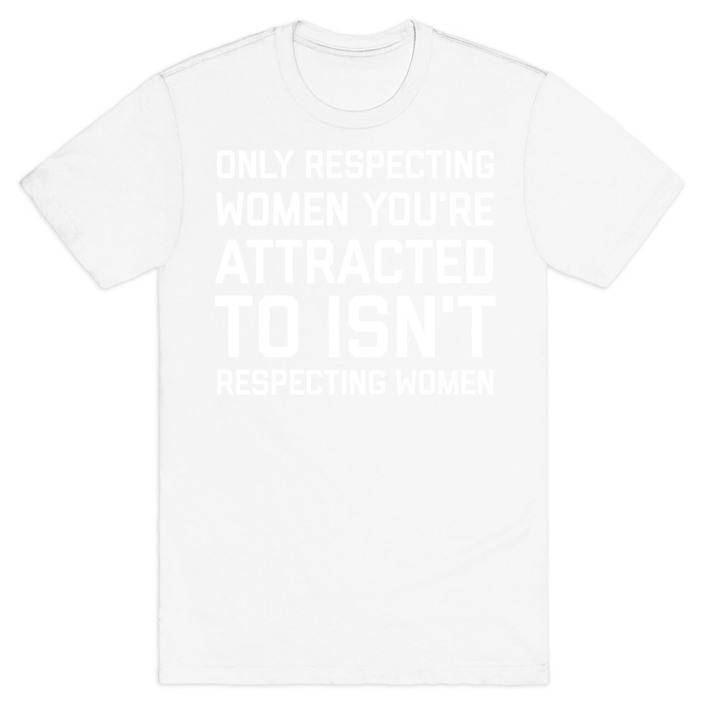 Only Respecting Women You're Attracted To Isn't Respecting Women T-Shirt