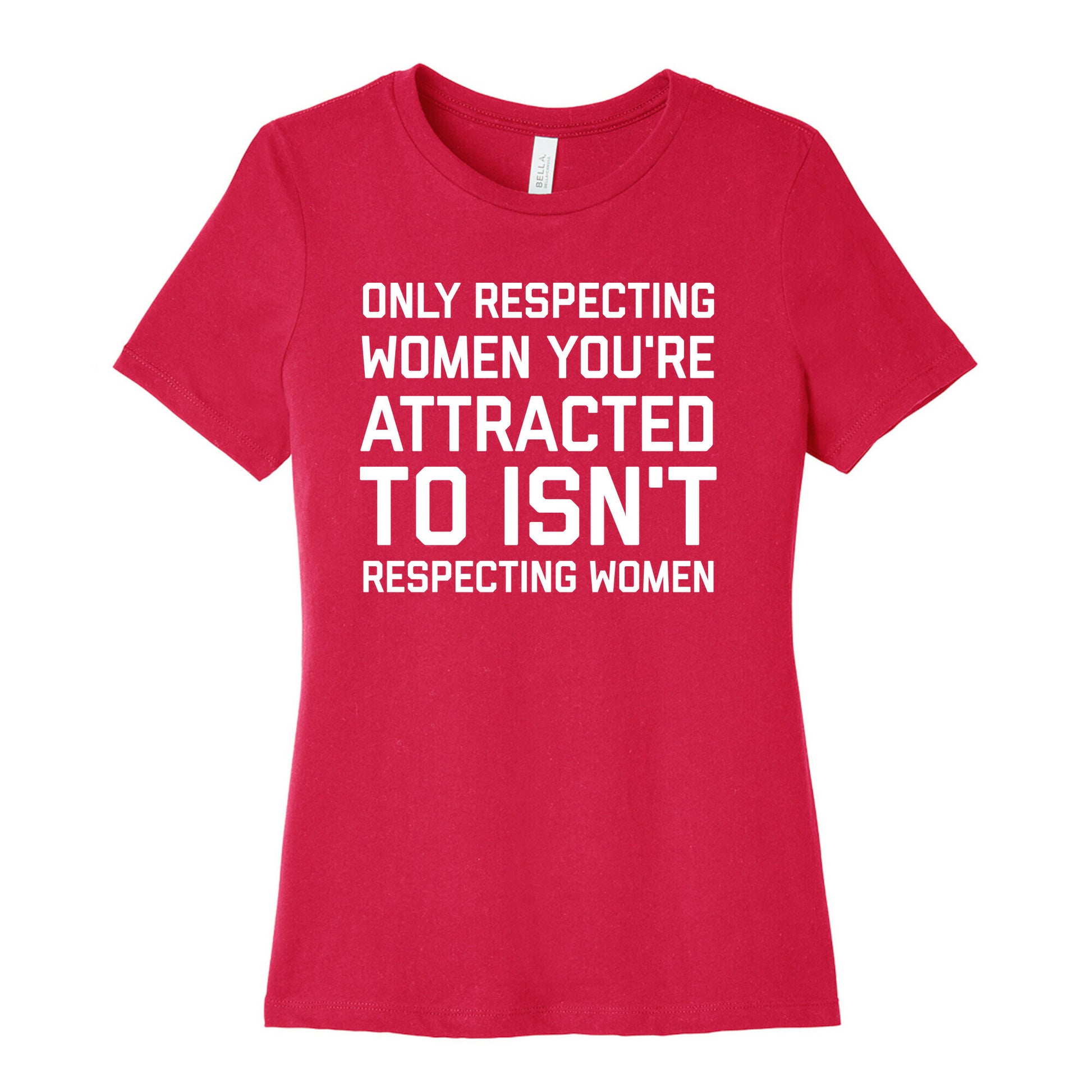 Only Respecting Women You're Attracted To Isn't Respecting Women Women's Cotton Tee