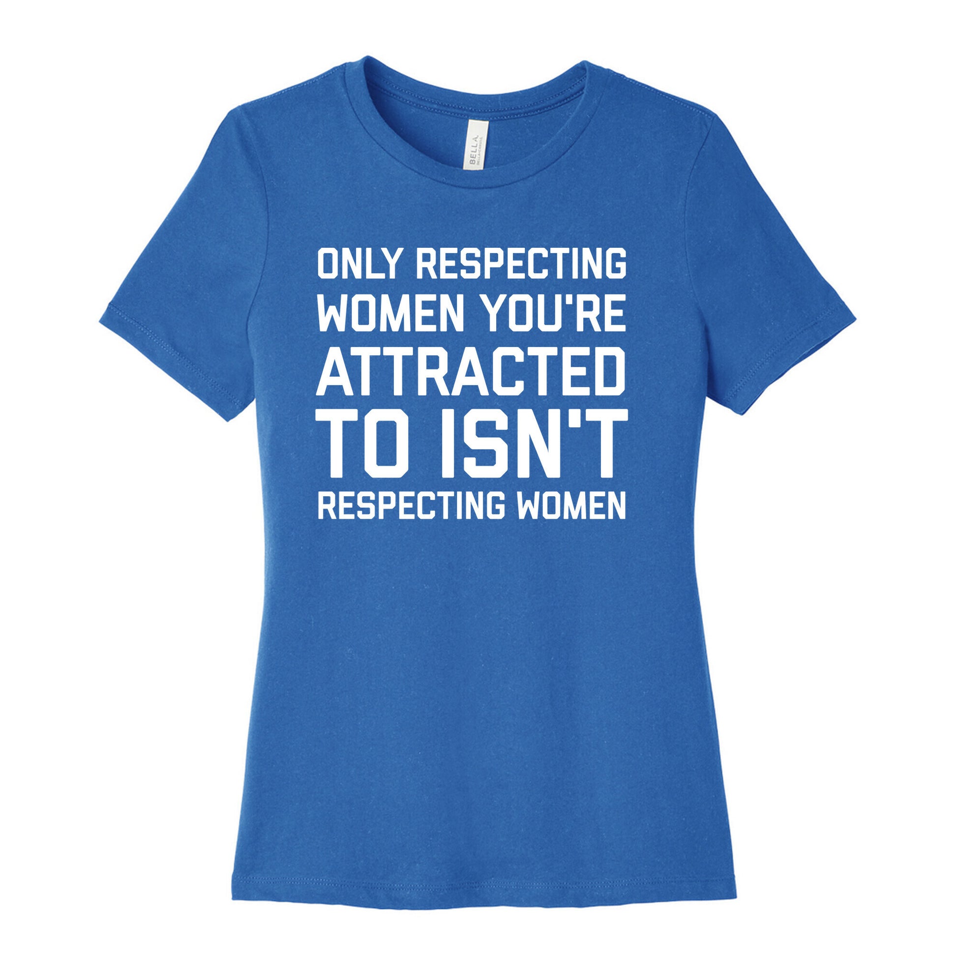 Only Respecting Women You're Attracted To Isn't Respecting Women Women's Cotton Tee
