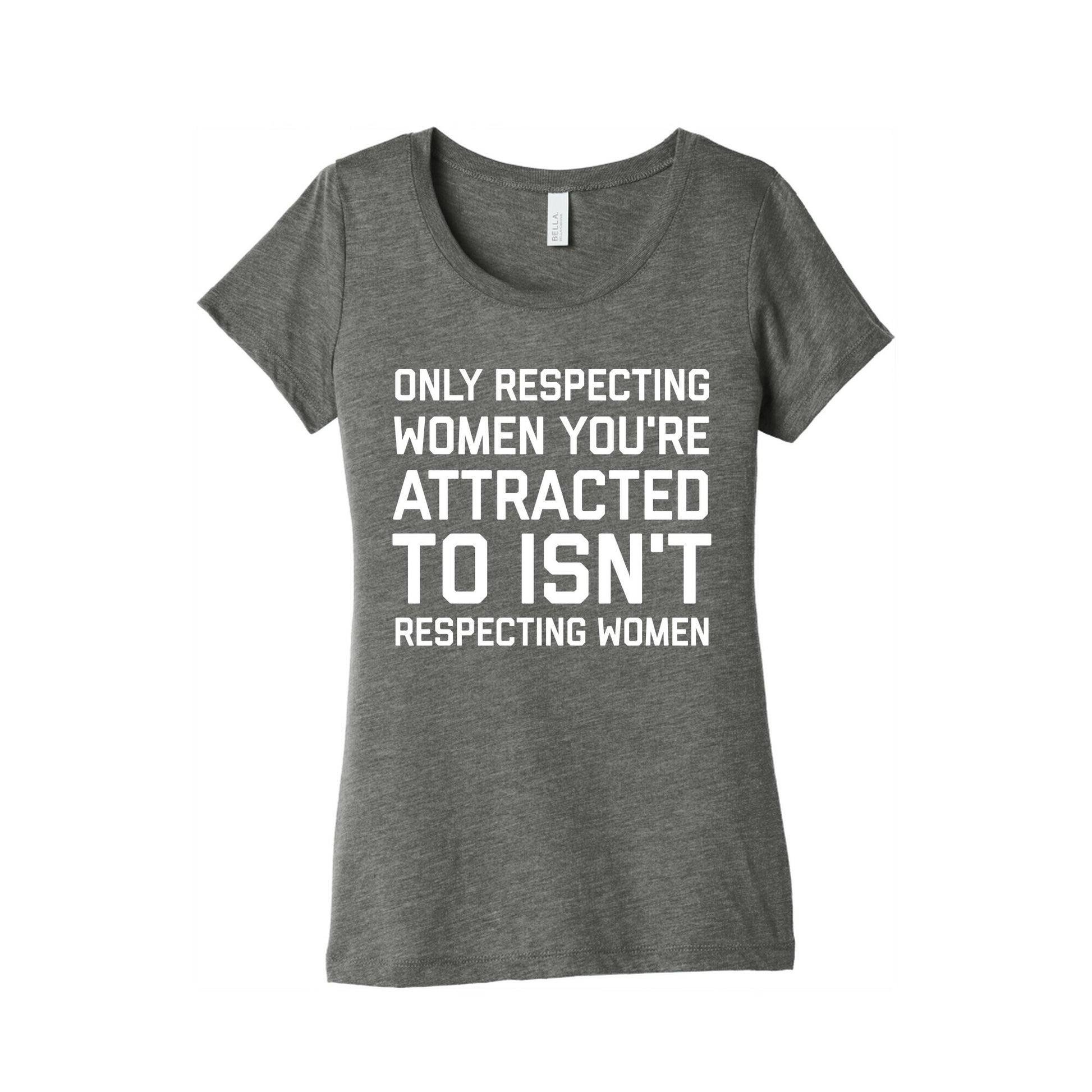 Only Respecting Women You're Attracted To Isn't Respecting Women Women's Triblend Tee