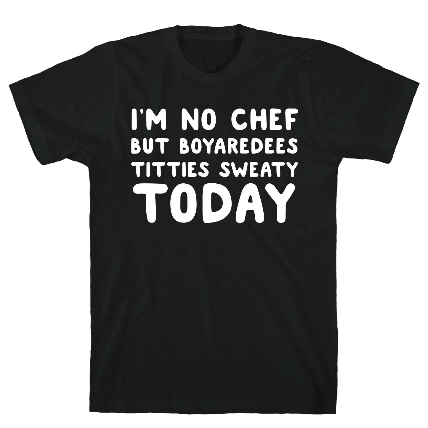 I'm No Chef But Boyaredees Titties Sweaty Today T-Shirt