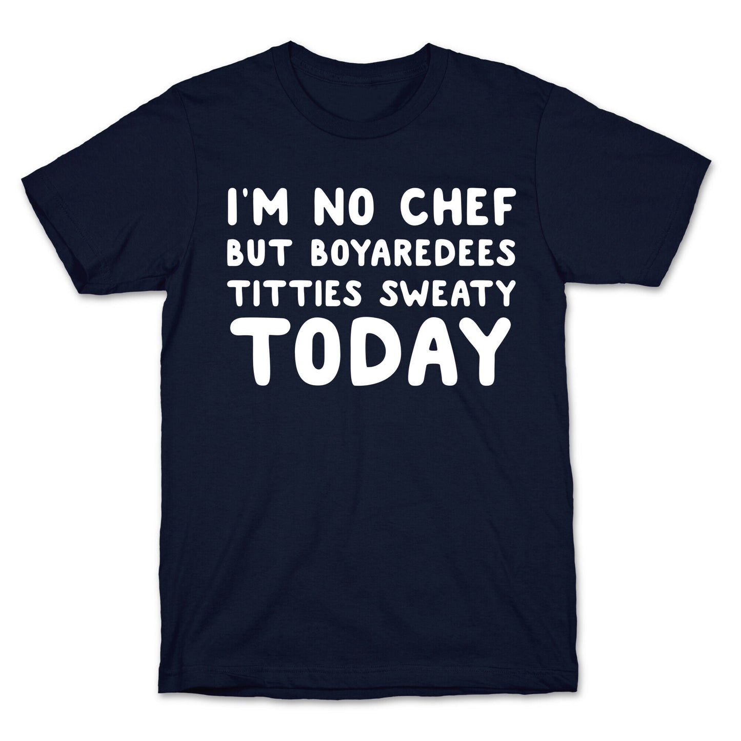 I'm No Chef But Boyaredees Titties Sweaty Today T-Shirt